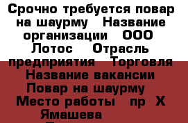 Срочно требуется повар на шаурму › Название организации ­ ООО “Лотос“ › Отрасль предприятия ­ Торговля › Название вакансии ­ Повар на шаурму › Место работы ­ пр. Х.Ямашева 46/33 › Подчинение ­ Менеджеру отдела › Минимальный оклад ­ 12 750 › Максимальный оклад ­ 24 000 › Процент ­ 13 › База расчета процента ­ от выручки - Татарстан респ., Казань г. Работа » Вакансии   . Татарстан респ.